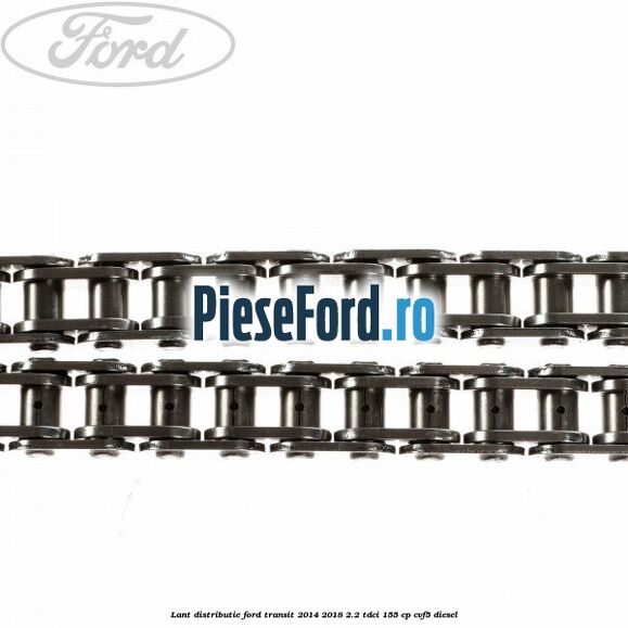 Lant distributie Ford Transit 2014-2018 2.2 TDCi 155 cp CVF5 diesel