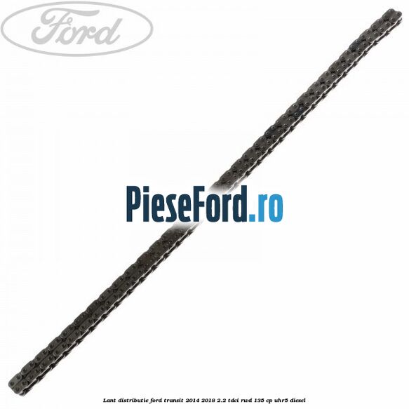 Lant distributie Ford Transit 2014-2018 2.2 TDCi RWD 135 cp Lant distributie Ford Transit 2014-2018 2.2 TDCi RWD 135 cp UHR5 diesel