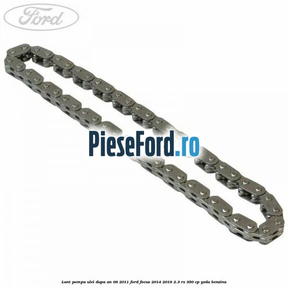 Lant pompa ulei dupa an 08/2011 Ford Focus 2014-2018 2.3 RS 350 cp YVDA benzina