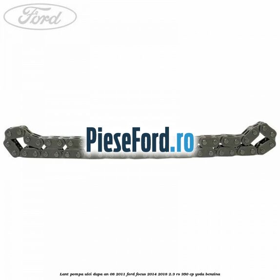 Lant pompa ulei dupa an 08/2011 Ford Focus 2014-2018 2.3 RS 350 cp YVDA benzina