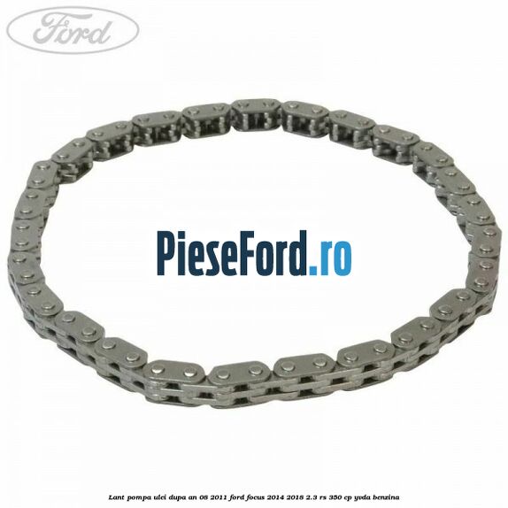 Lant pompa ulei dupa an 08/2011 Ford Focus 2014-2018 2.3 RS 350 cp YVDA benzina