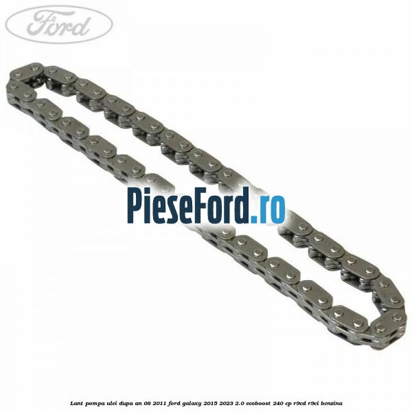 Lant pompa ulei dupa an 08/2011 Ford Galaxy 2015-2023 2.0 EcoBoost 240 cp Lant pompa ulei dupa an 08/2011 Ford Galaxy 2015-2023 2.0 EcoBoost 240 cp R9CD, R9CI benzina