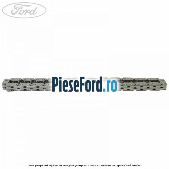 Lant pompa ulei dupa an 08/2011 Ford Galaxy 2015-2023 2.0 EcoBoost 240 cp Lant pompa ulei dupa an 08/2011 Ford Galaxy 2015-2023 2.0 EcoBoost 240 cp R9CD, R9CI benzina