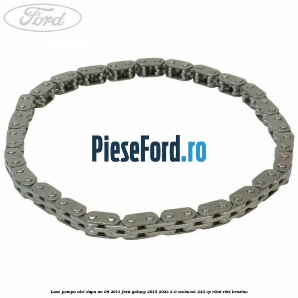 Lant pompa ulei dupa an 08/2011 Ford Galaxy 2015-2023 2.0 EcoBoost 240 cp Lant pompa ulei dupa an 08/2011 Ford Galaxy 2015-2023 2.0 EcoBoost 240 cp R9CD, R9CI benzina