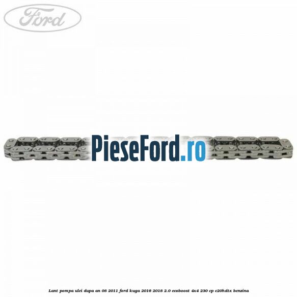 Lant pompa ulei dupa an 08/2011 Ford Kuga 2016-2018 2.0 EcoBoost 4x4 230 cp Lant pompa ulei dupa an 08/2011 Ford Kuga 2016-2018 2.0 EcoBoost 4x4 230 cp C20HDTX benzina