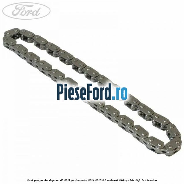 Lant pompa ulei dupa an 08/2011 Ford Mondeo 2014-2018 2.0 EcoBoost 240 cp R9CB, R9CF, R9CH benzina