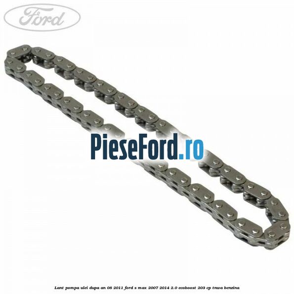 Lant pompa ulei dupa an 08/2011 Ford S-Max 2007-2014 2.0 EcoBoost 203 cp TNWA benzina