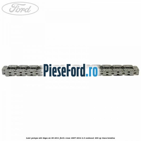Lant pompa ulei dupa an 08/2011 Ford S-Max 2007-2014 2.0 EcoBoost 203 cp TNWA benzina