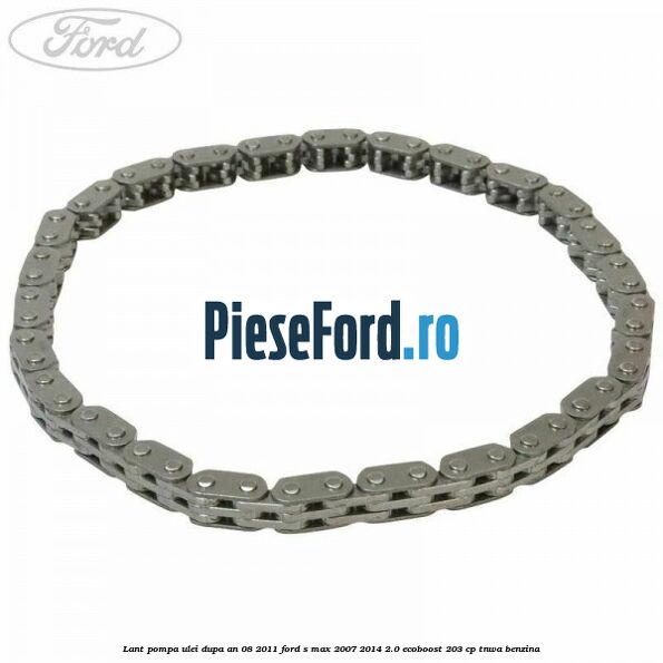 Lant pompa ulei dupa an 08/2011 Ford S-Max 2007-2014 2.0 EcoBoost 203 cp TNWA benzina