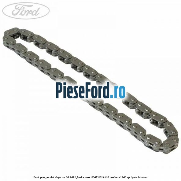 Lant pompa ulei dupa an 08/2011 Ford S-Max 2007-2014 2.0 EcoBoost 240 cp TPWA benzina