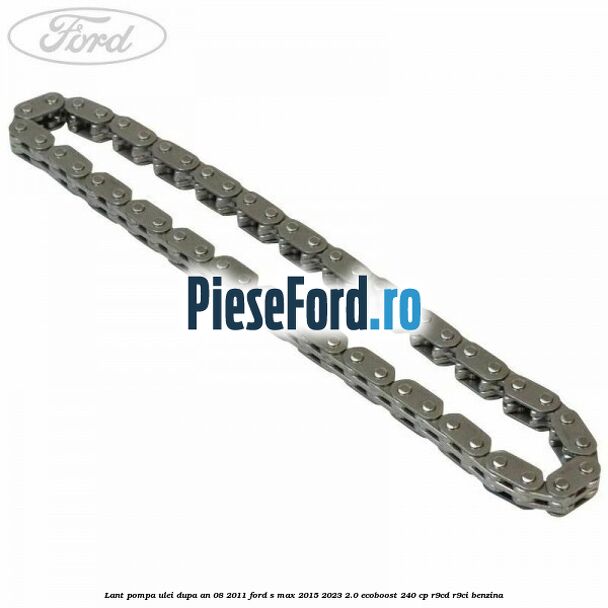 Lant pompa ulei dupa an 08/2011 Ford S-Max 2015-2023 2.0 EcoBoost 240 cp R9CD, R9CI benzina