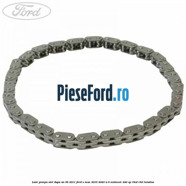 Lant pompa ulei dupa an 08/2011 Ford S-Max 2015-2023 2.0 EcoBoost 240 cp R9CD, R9CI benzina