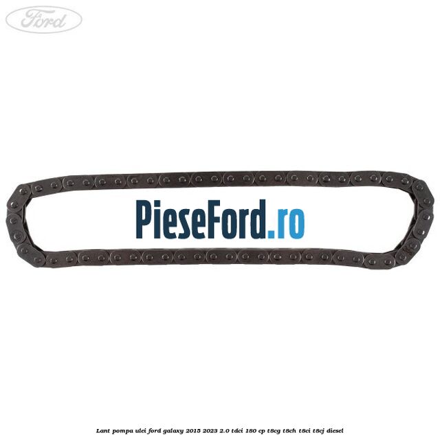 Lant pompa ulei Ford Galaxy 2015-2023 2.0 TDCi 180 cp Lant pompa ulei Ford Galaxy 2015-2023 2.0 TDCi 180 cp T8CG, T8CH, T8CI, T8CJ diesel