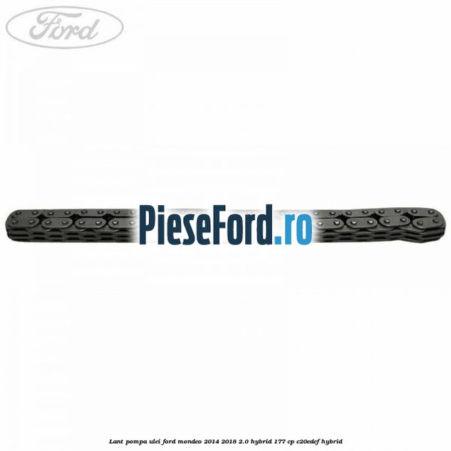 Lant pompa ulei Ford Mondeo 2014-2018 2.0 Hybrid 177 cp Lant pompa ulei Ford Mondeo 2014-2018 2.0 Hybrid 177 cp C20EDEF hybrid