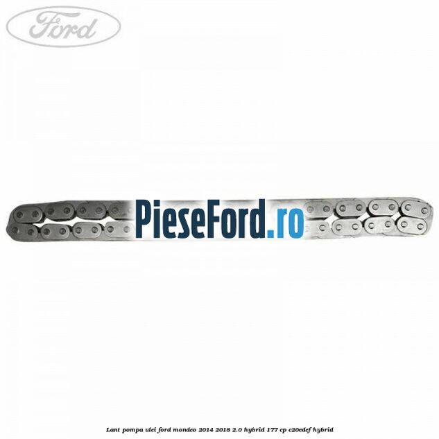 Lant pompa ulei Ford Mondeo 2014-2018 2.0 Hybrid 177 cp Lant pompa ulei Ford Mondeo 2014-2018 2.0 Hybrid 177 cp C20EDEF hybrid