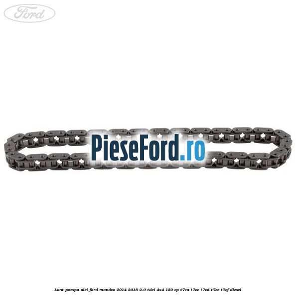 Lant pompa ulei Ford Mondeo 2014-2018 2.0 TDCi 4x4 150 cp Lant pompa ulei Ford Mondeo 2014-2018 2.0 TDCi 4x4 150 cp T7CA, T7CC, T7CD, T7CE, T7CF diesel
