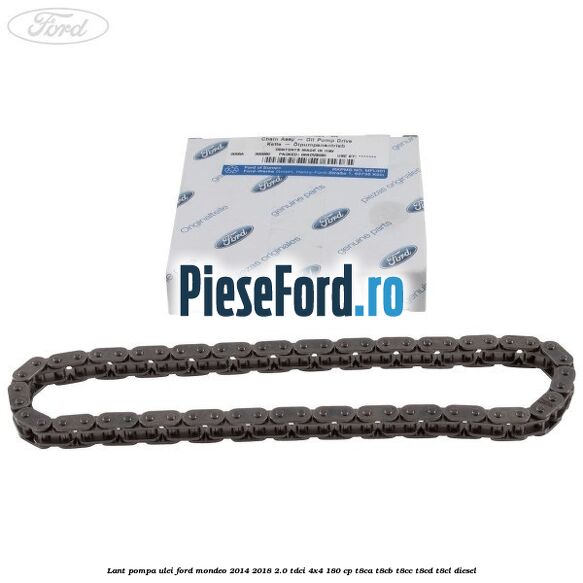 Lant pompa ulei Ford Mondeo 2014-2018 2.0 TDCi 4x4 180 cp Lant pompa ulei Ford Mondeo 2014-2018 2.0 TDCi 4x4 180 cp T8CA, T8CB, T8CC, T8CD, T8CL diesel