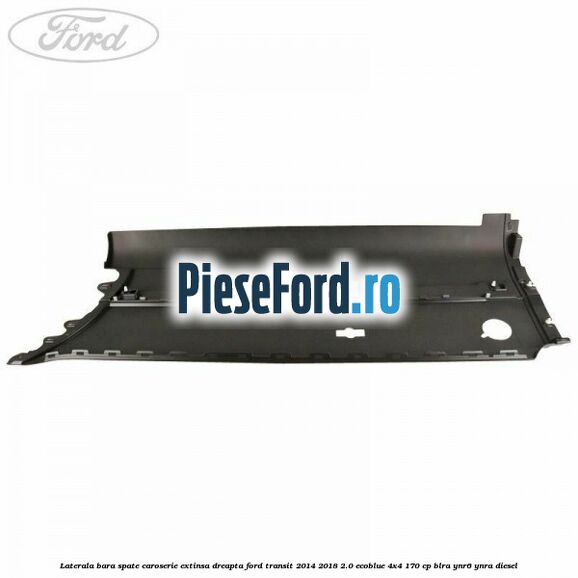 Laterala bara spate caroserie extinsa dreapta Ford Transit 2014-2018 2.0 EcoBlue 4x4 170 cp BLRA, YNR6, YNRA diesel