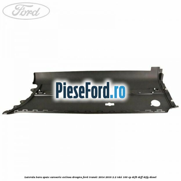 Laterala bara spate caroserie extinsa dreapta Ford Transit 2014-2018 2.2 TDCi 100 cp DRF5, DRFF, DRFG diesel
