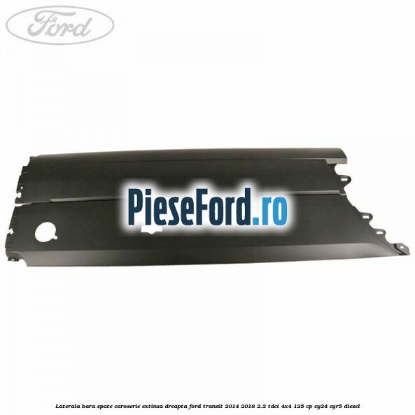 Laterala bara spate caroserie extinsa dreapta Ford Transit 2014-2018 2.2 TDCi 4x4 125 cp Laterala bara spate caroserie extinsa dreapta Ford Transit 2014-2018 2.2 TDCi 4x4 125 cp CY24, CYR5 diesel