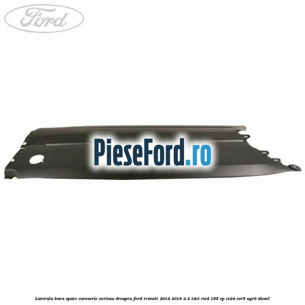Laterala bara spate caroserie extinsa dreapta Ford Transit 2014-2018 2.2 TDCi RWD 155 cp CV24, CVR5, UYR6 diesel
