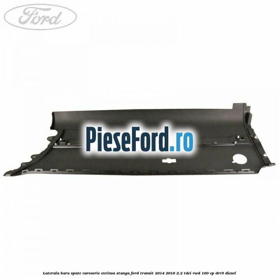 Laterala bara spate caroserie extinsa stanga Ford Transit 2014-2018 2.2 TDCi RWD 100 cp DRR5 diesel