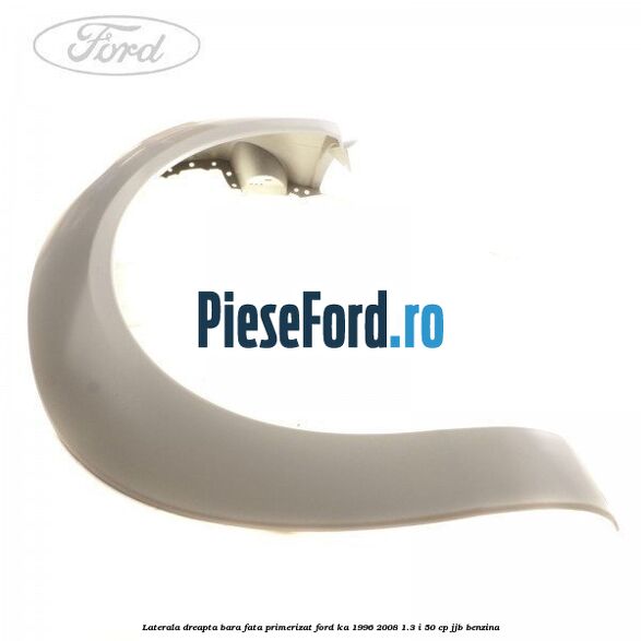 Laterala dreapta bara fata primerizat Ford Ka 1996-2008 1.3 i 50 cp JJB benzina