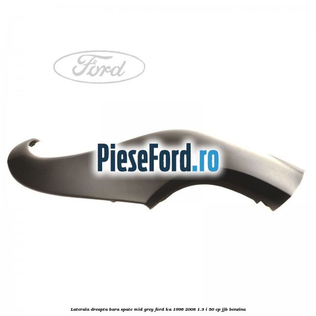 Laterala dreapta bara spate mid grey Ford Ka 1996-2008 1.3 i 50 cp JJB benzina
