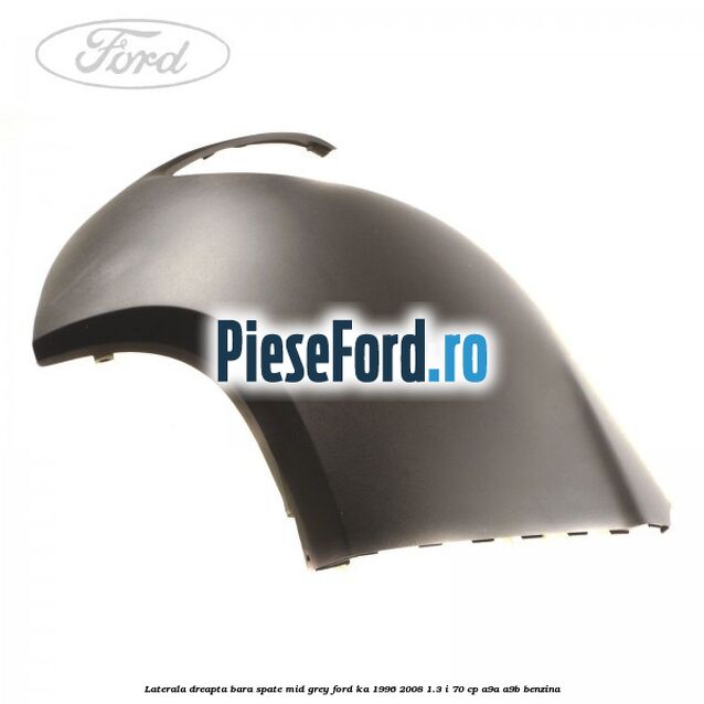 Laterala dreapta bara spate mid grey Ford Ka 1996-2008 1.3 i 70 cp A9A, A9B benzina