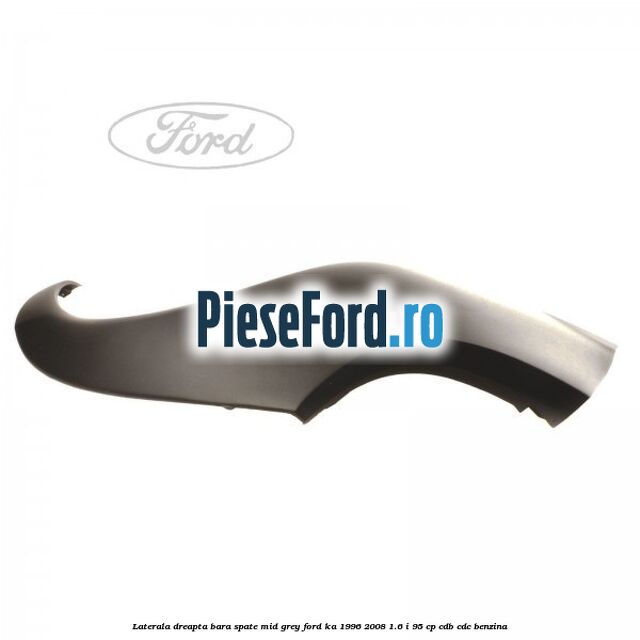 Laterala dreapta bara spate mid grey Ford Ka 1996-2008 1.6 i 95 cp Laterala dreapta bara spate mid grey Ford Ka 1996-2008 1.6 i 95 cp CDB, CDC benzina