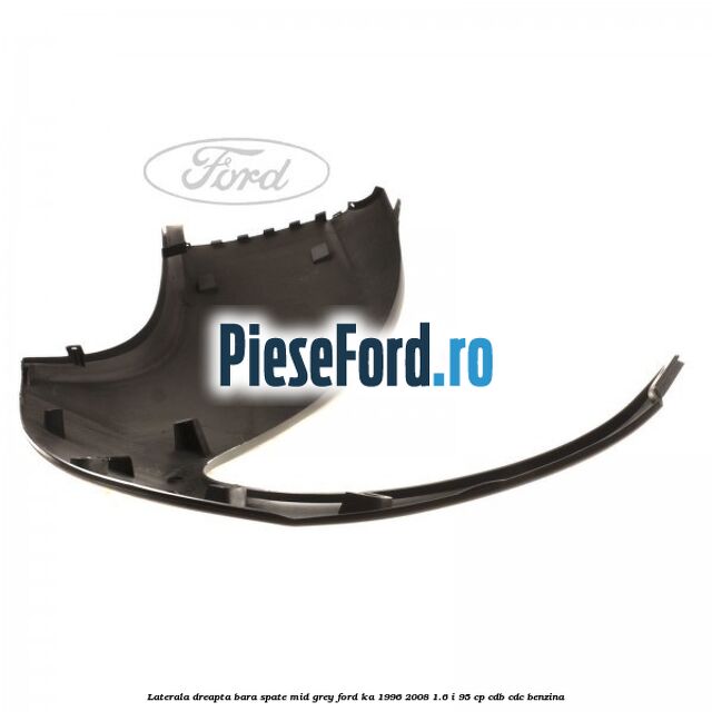 Laterala dreapta bara spate mid grey Ford Ka 1996-2008 1.6 i 95 cp Laterala dreapta bara spate mid grey Ford Ka 1996-2008 1.6 i 95 cp CDB, CDC benzina
