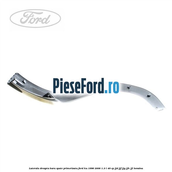 Laterala dreapta bara spate primerizata Ford Ka 1996-2008 1.3 i 49 cp JJD, JJF, JJG, JJH, JJL benzina
