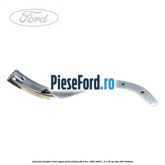 Laterala dreapta bara spate primerizata Ford Ka 1996-2008 1.3 i 70 cp A9A, A9B benzina