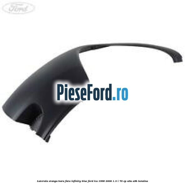 Laterala stanga bara fata infinity blue Ford Ka 1996-2008 1.3 i 70 cp A9A, A9B benzina