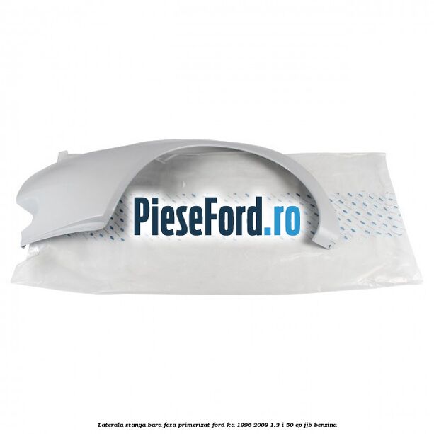 Laterala stanga bara fata primerizat Ford Ka 1996-2008 1.3 i 50 cp JJB benzina