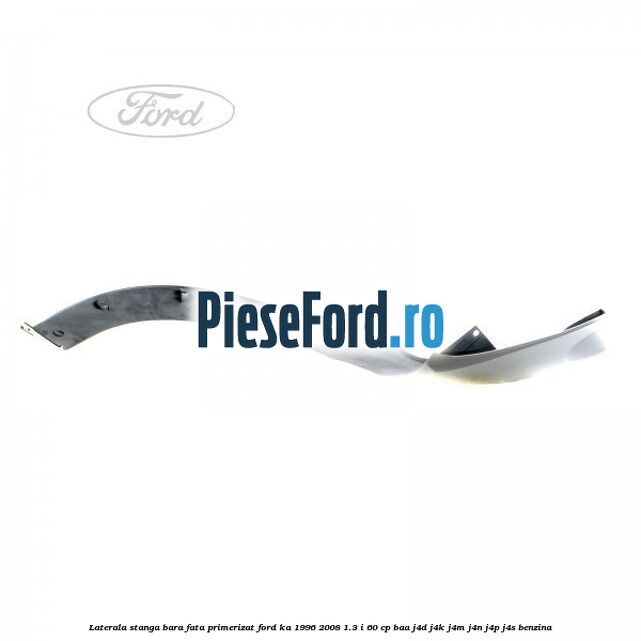 Laterala stanga bara fata primerizat Ford Ka 1996-2008 1.3 i 60 cp Laterala stanga bara fata primerizat Ford Ka 1996-2008 1.3 i 60 cp BAA, J4D, J4K, J4M, J4N, J4P, J4S benzina