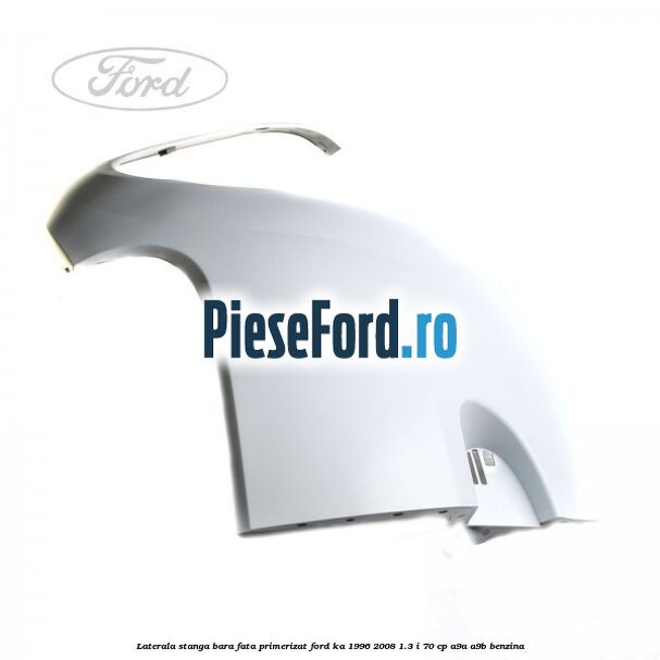 Laterala stanga bara fata primerizat Ford Ka 1996-2008 1.3 i 70 cp Laterala stanga bara fata primerizat Ford Ka 1996-2008 1.3 i 70 cp A9A, A9B benzina