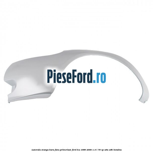 Laterala stanga bara fata primerizat Ford Ka 1996-2008 1.3 i 70 cp Laterala stanga bara fata primerizat Ford Ka 1996-2008 1.3 i 70 cp A9A, A9B benzina