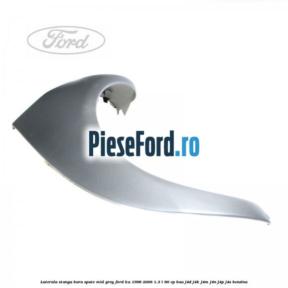Laterala stanga bara spate mid grey Ford Ka 1996-2008 1.3 i 60 cp Laterala stanga bara spate mid grey Ford Ka 1996-2008 1.3 i 60 cp BAA, J4D, J4K, J4M, J4N, J4P, J4S benzina