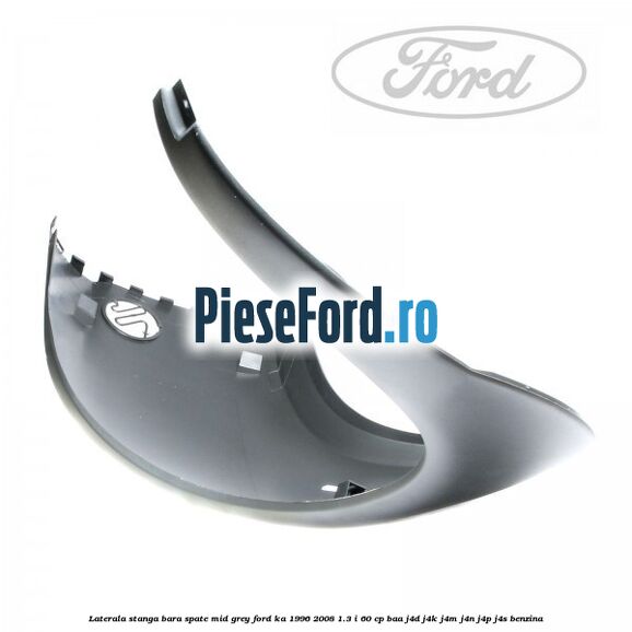 Laterala stanga bara spate mid grey Ford Ka 1996-2008 1.3 i 60 cp Laterala stanga bara spate mid grey Ford Ka 1996-2008 1.3 i 60 cp BAA, J4D, J4K, J4M, J4N, J4P, J4S benzina