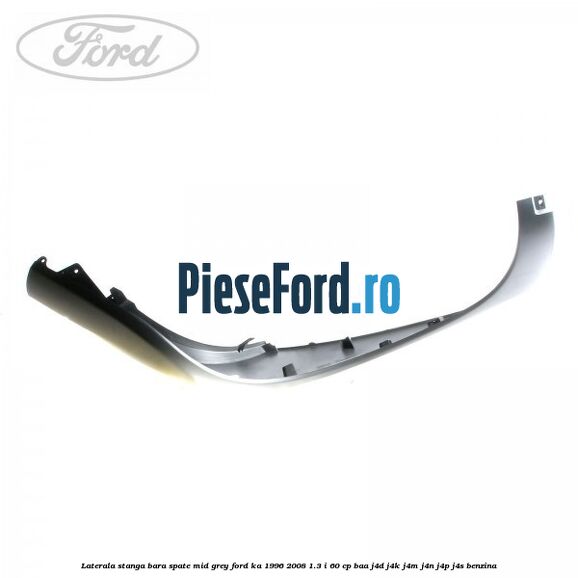 Laterala stanga bara spate mid grey Ford Ka 1996-2008 1.3 i 60 cp Laterala stanga bara spate mid grey Ford Ka 1996-2008 1.3 i 60 cp BAA, J4D, J4K, J4M, J4N, J4P, J4S benzina