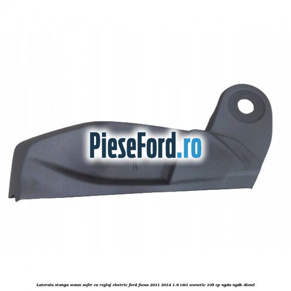 Laterala stanga scaun sofer cu reglaj electric Ford Focus 2011-2014 1.6 TDCi ECOnetic 105 cp NGDA, NGDB diesel