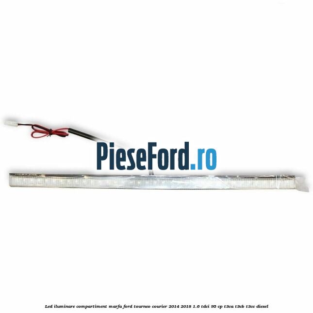 Led iluminare compartiment marfa Ford Tourneo Courier 2014-2018 1.6 TDCi 95 cp Led iluminare compartiment marfa Ford Tourneo Courier 2014-2018 1.6 TDCi 95 cp T3CA, T3CB, T3CC diesel