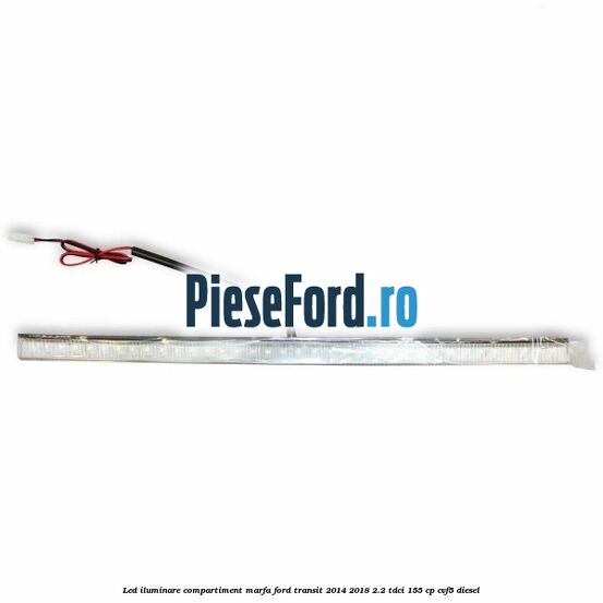Led iluminare compartiment marfa Ford Transit 2014-2018 2.2 TDCi 155 cp CVF5 diesel