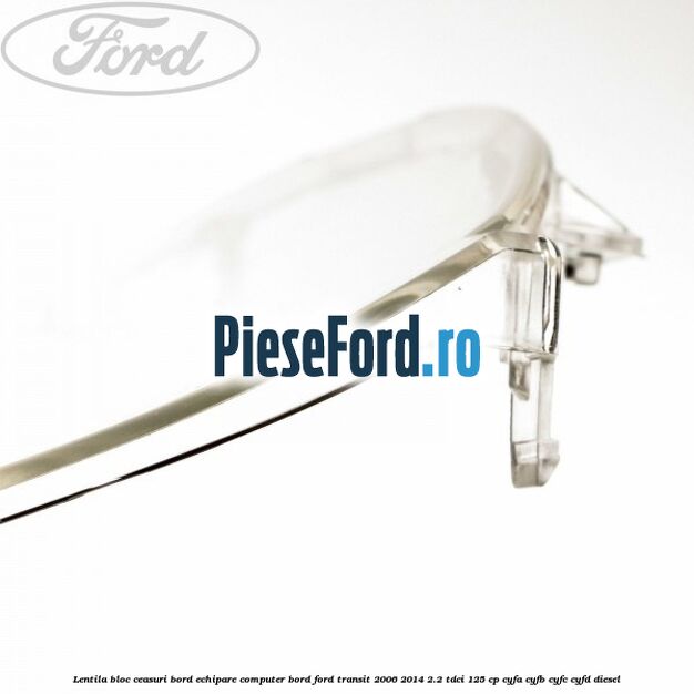 Lentila bloc ceasuri bord echipare computer bord Ford Transit 2006-2014 2.2 TDCi 125 cp CYFA, CYFB, CYFC, CYFD diesel