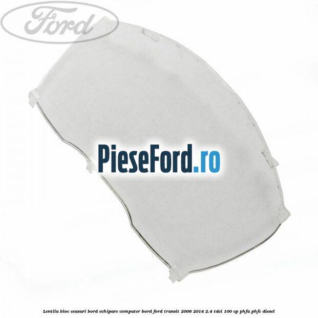Lentila bloc ceasuri bord echipare computer bord Ford Transit 2006-2014 2.4 TDCi 100 cp PHFA, PHFC diesel