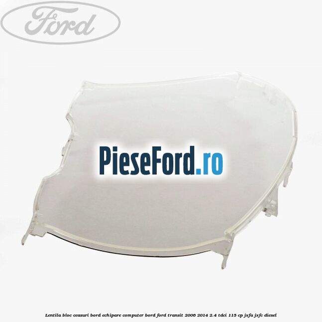 Lentila bloc ceasuri bord echipare computer bord Ford Transit 2006-2014 2.4 TDCi 115 cp JXFA, JXFC diesel