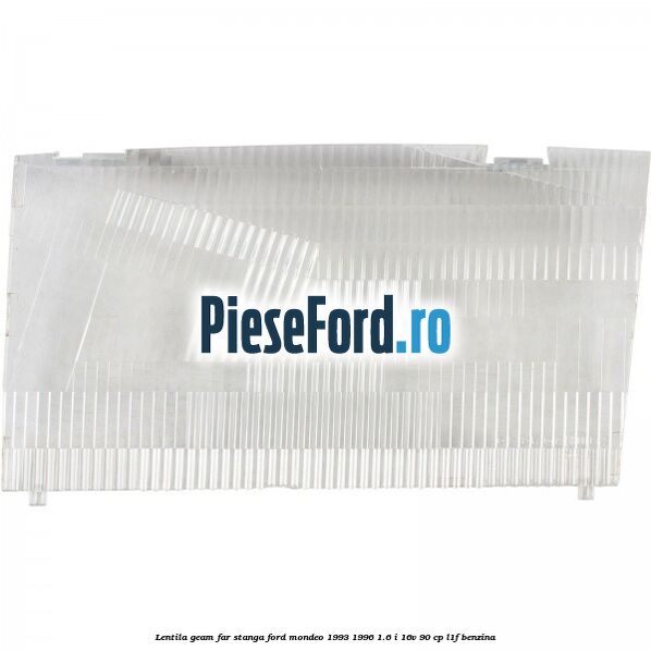 Lentila geam far stanga Ford Mondeo 1993-1996 1.6 i 16V 90 cp L1F benzina