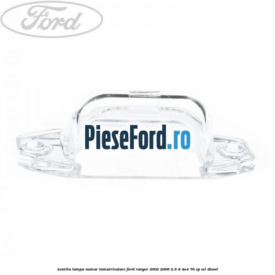 Lentila lampa numar inmatriculare Ford Ranger 2002-2006 2.5 D 4x4 78 cp Lentila lampa numar inmatriculare Ford Ranger 2002-2006 2.5 D 4x4 78 cp WL diesel