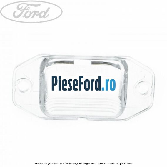 Lentila lampa numar inmatriculare Ford Ranger 2002-2006 2.5 D 4x4 78 cp Lentila lampa numar inmatriculare Ford Ranger 2002-2006 2.5 D 4x4 78 cp WL diesel